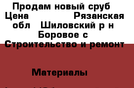 Продам новый сруб › Цена ­ 110 000 - Рязанская обл., Шиловский р-н, Боровое с. Строительство и ремонт » Материалы   